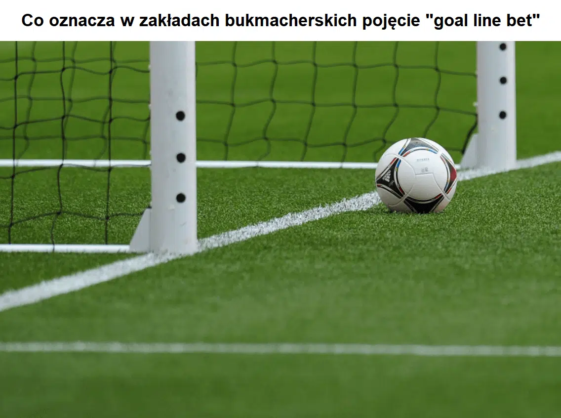 Co oznacza w zakładach bukmacherskich pojęcie „goal line bet”?