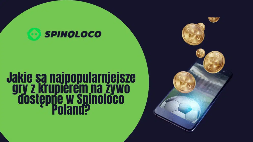 Jakie są najpopularniejsze gry z krupierem na żywo dostępne w Spinoloco Polska?